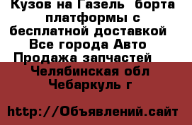 Кузов на Газель, борта,платформы с бесплатной доставкой - Все города Авто » Продажа запчастей   . Челябинская обл.,Чебаркуль г.